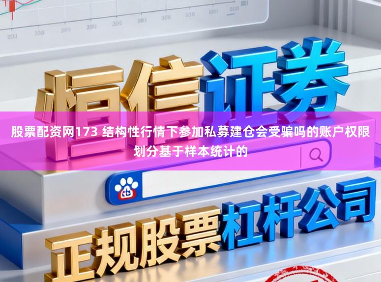 股票配资网173 结构性行情下参加私募建仓会受骗吗的账户权限划分基于样本统计的