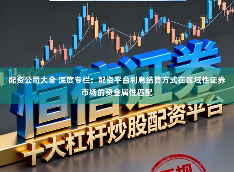 配资公司大全 深度专栏：配资平台利息结算方式在区域性证券市场的资金属性匹配