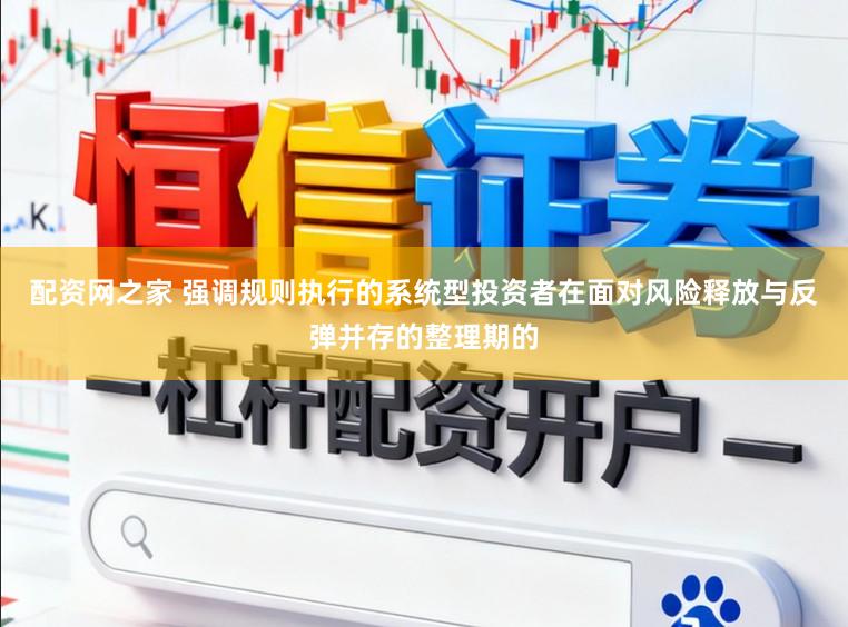 配资网之家 强调规则执行的系统型投资者在面对风险释放与反弹并存的整理期的