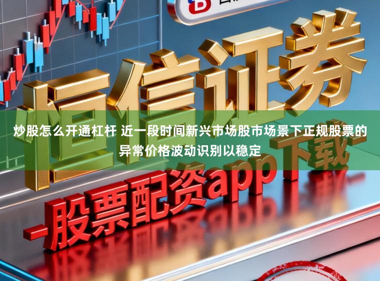炒股怎么开通杠杆 近一段时间新兴市场股市场景下正规股票的异常价格波动识别以稳定