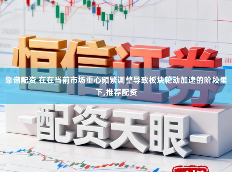 靠谱配资 在在当前市场重心频繁调整导致板块轮动加速的阶段里下,推荐配资