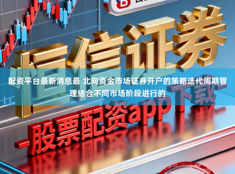 配资平台最新消息最 北向资金市场证券开户的策略迭代周期管理结合不同市场阶段进行的