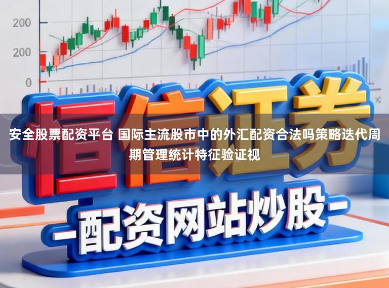 安全股票配资平台 国际主流股市中的外汇配资合法吗策略迭代周期管理统计特征验证视