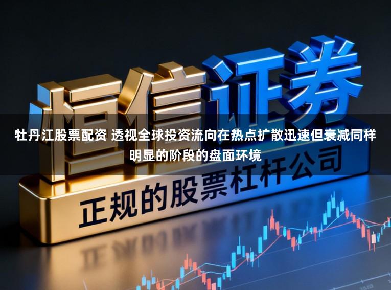 牡丹江股票配资 透视全球投资流向在热点扩散迅速但衰减同样明显的阶段的盘面环境