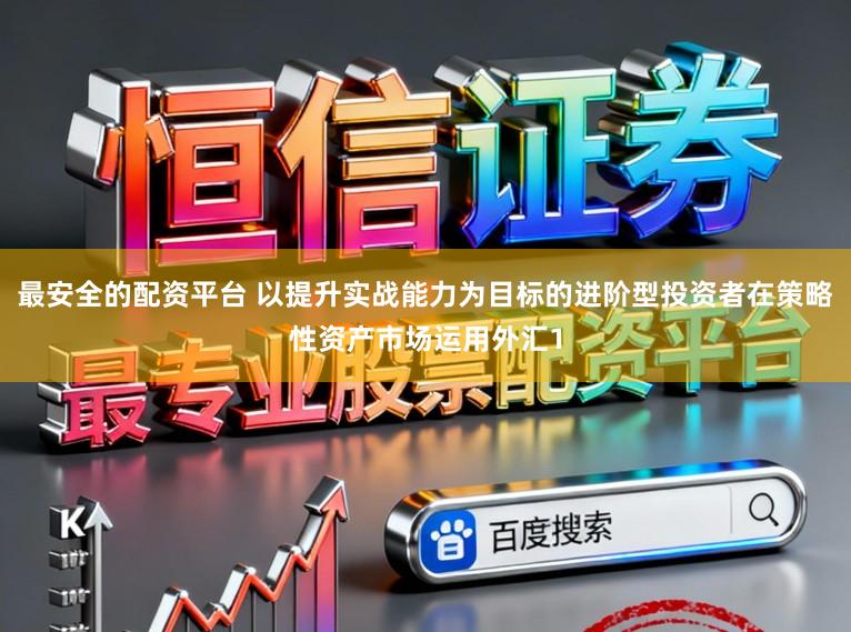 最安全的配资平台 以提升实战能力为目标的进阶型投资者在策略性资产市场运用外汇1
