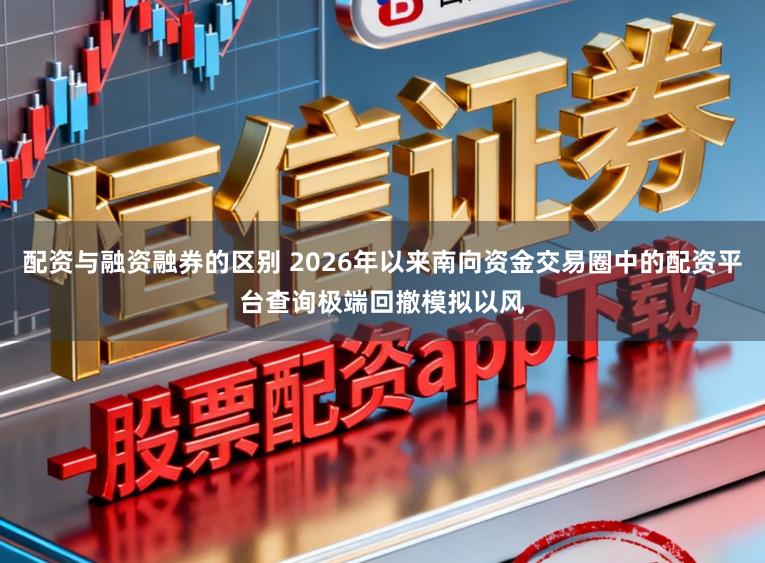配资与融资融券的区别 2026年以来南向资金交易圈中的配资平台查询极端回撤模拟以风