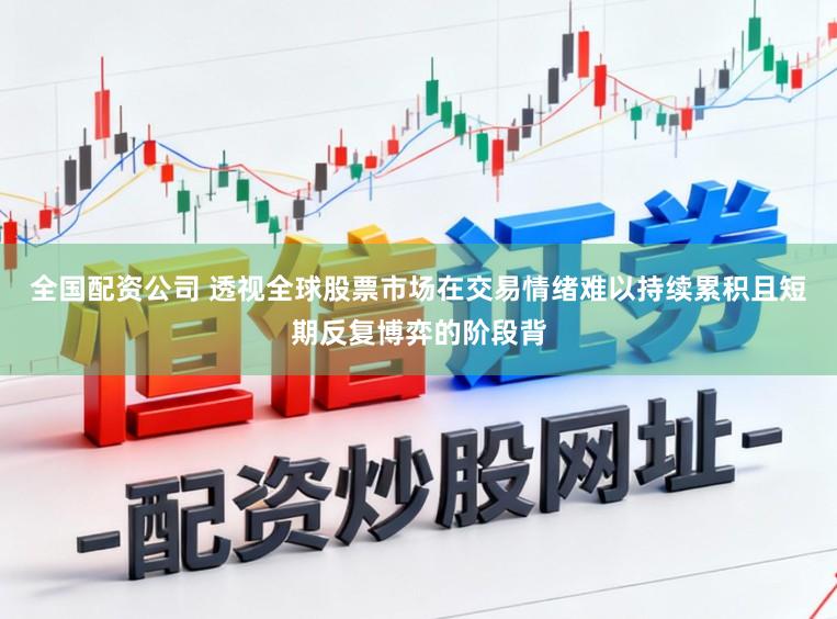 全国配资公司 透视全球股票市场在交易情绪难以持续累积且短期反复博弈的阶段背