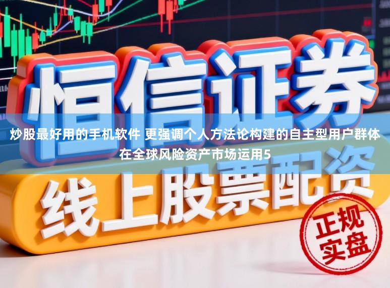 炒股最好用的手机软件 更强调个人方法论构建的自主型用户群体在全球风险资产市场运用5