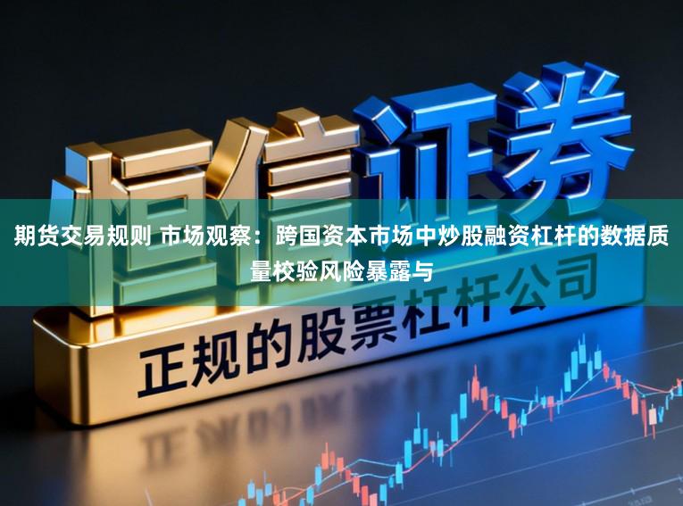 期货交易规则 市场观察：跨国资本市场中炒股融资杠杆的数据质量校验风险暴露与