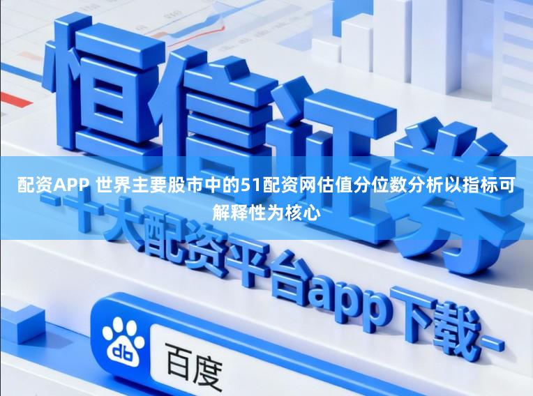 配资APP 世界主要股市中的51配资网估值分位数分析以指标可解释性为核心