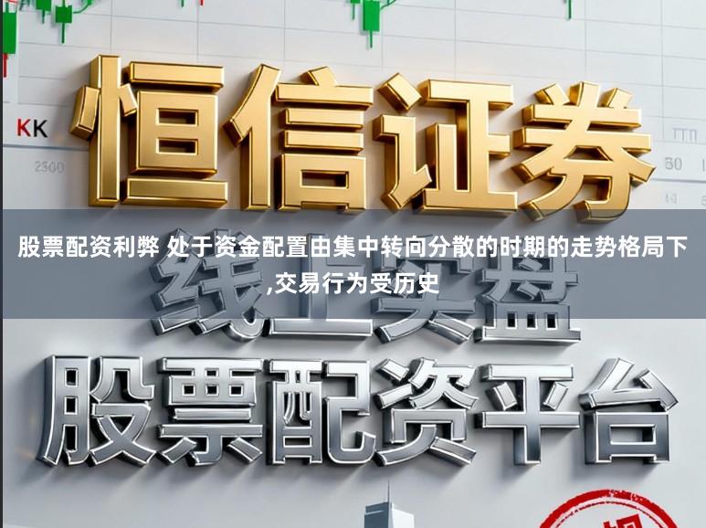 股票配资利弊 处于资金配置由集中转向分散的时期的走势格局下,交易行为受历史