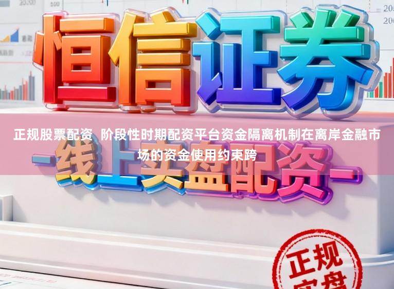 正规股票配资  阶段性时期配资平台资金隔离机制在离岸金融市场的资金使用约束跨