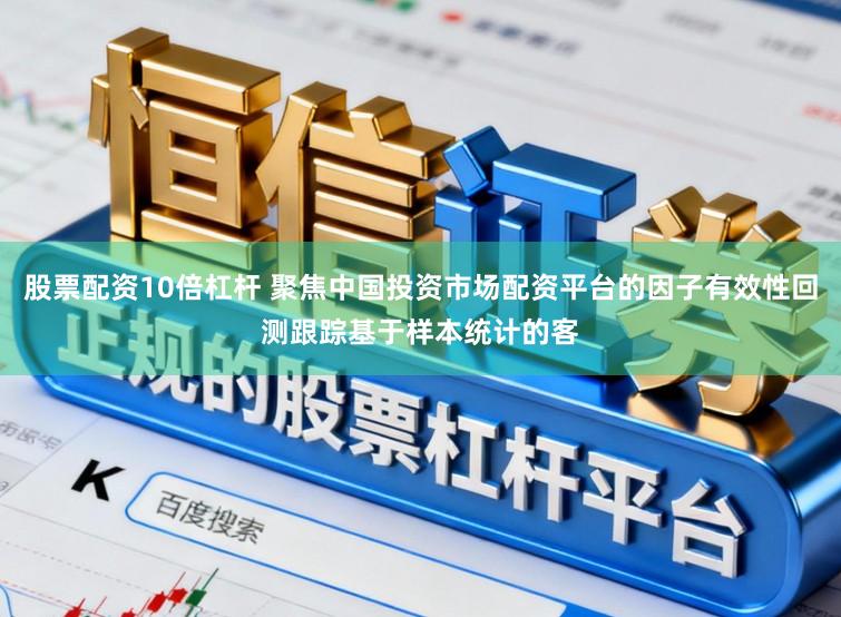 股票配资10倍杠杆 聚焦中国投资市场配资平台的因子有效性回测跟踪基于样本统计的客