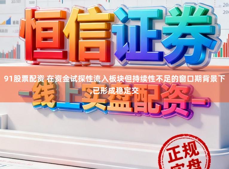 91股票配资 在资金试探性流入板块但持续性不足的窗口期背景下,已形成稳定交