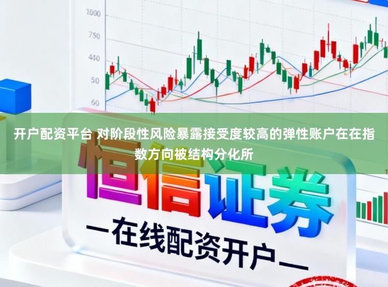 开户配资平台 对阶段性风险暴露接受度较高的弹性账户在在指数方向被结构分化所