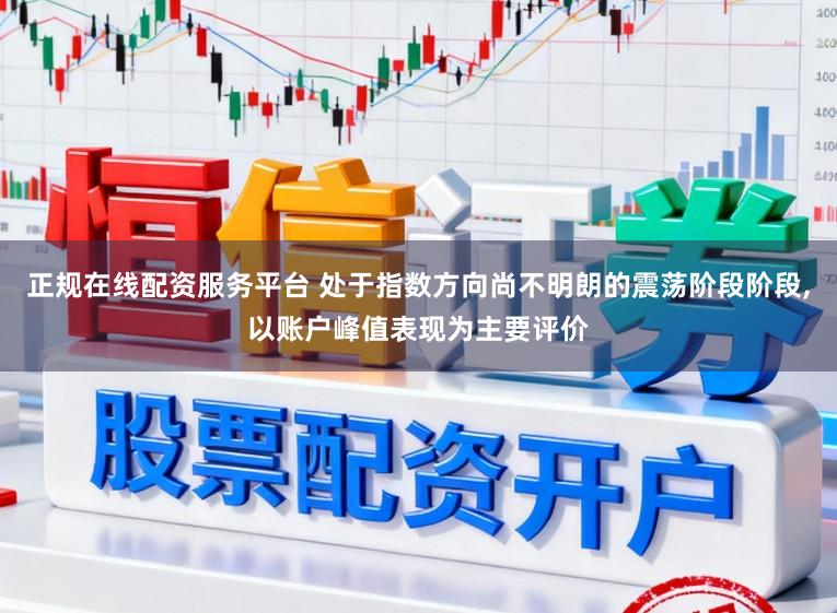 正规在线配资服务平台 处于指数方向尚不明朗的震荡阶段阶段,以账户峰值表现为主要评价