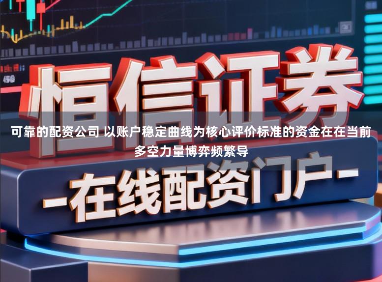 可靠的配资公司 以账户稳定曲线为核心评价标准的资金在在当前多空力量博弈频繁导