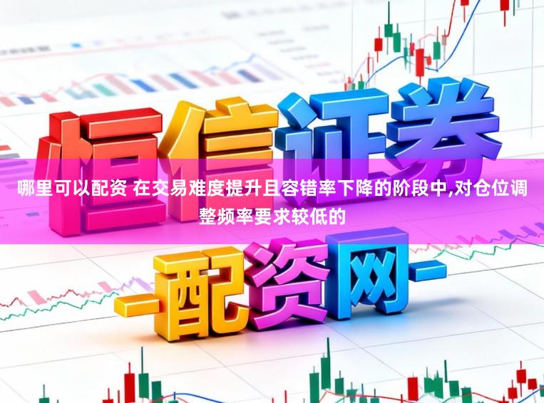 哪里可以配资 在交易难度提升且容错率下降的阶段中,对仓位调整频率要求较低的