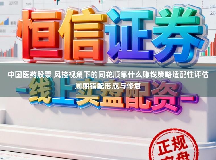 中国医药股票 风控视角下的同花顺靠什么赚钱策略适配性评估周期错配形成与修复