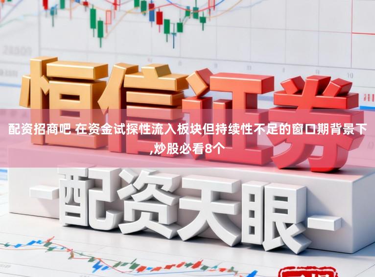 配资招商吧 在资金试探性流入板块但持续性不足的窗口期背景下,炒股必看8个