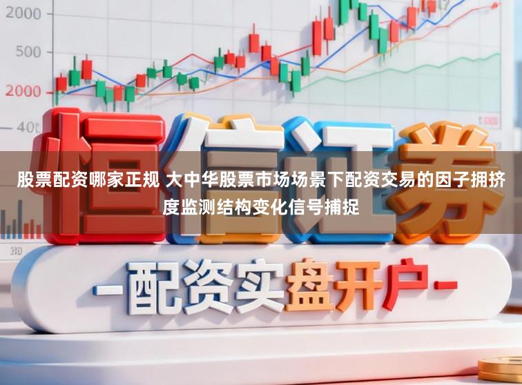股票配资哪家正规 大中华股票市场场景下配资交易的因子拥挤度监测结构变化信号捕捉