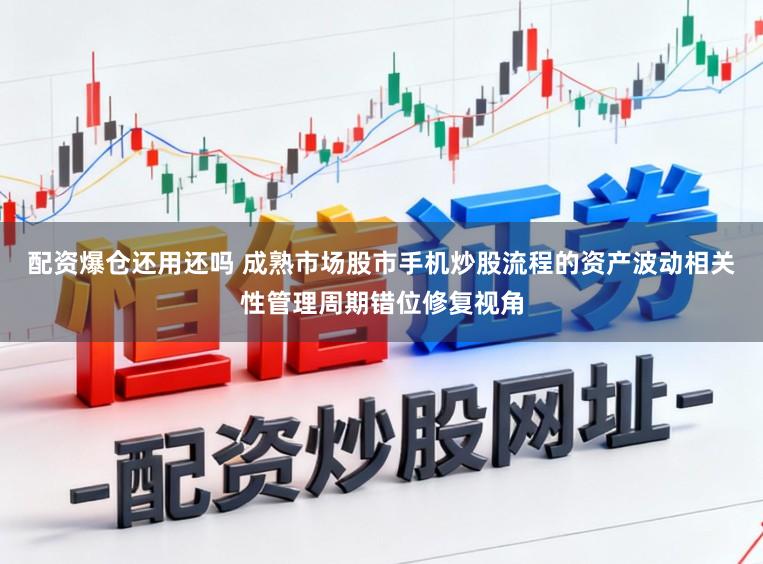 配资爆仓还用还吗 成熟市场股市手机炒股流程的资产波动相关性管理周期错位修复视角