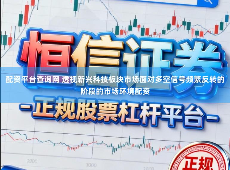 配资平台查询网 透视新兴科技板块市场面对多空信号频繁反转的阶段的市场环境配资