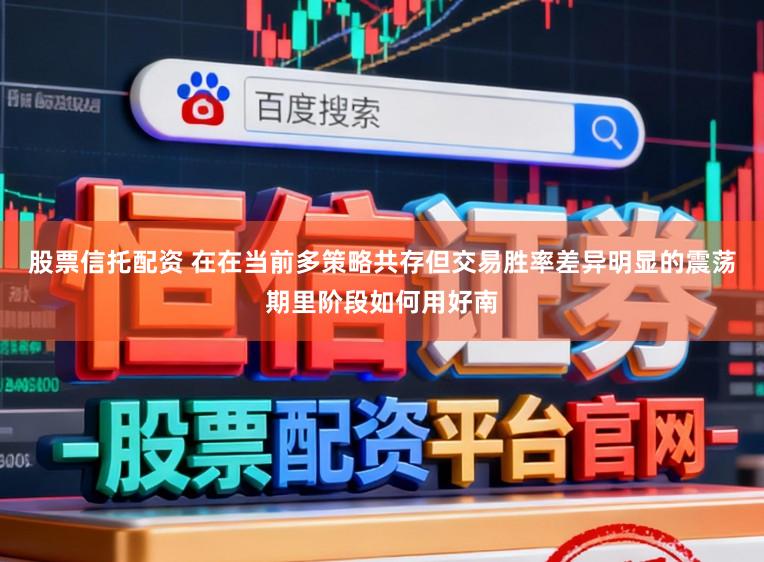 股票信托配资 在在当前多策略共存但交易胜率差异明显的震荡期里阶段如何用好南