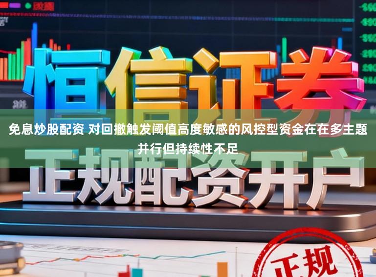 免息炒股配资 对回撤触发阈值高度敏感的风控型资金在在多主题并行但持续性不足