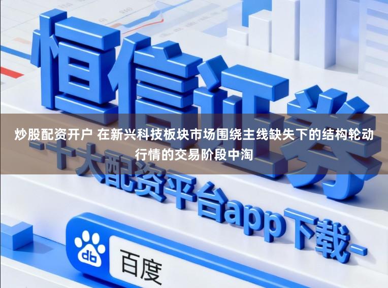 炒股配资开户 在新兴科技板块市场围绕主线缺失下的结构轮动行情的交易阶段中淘