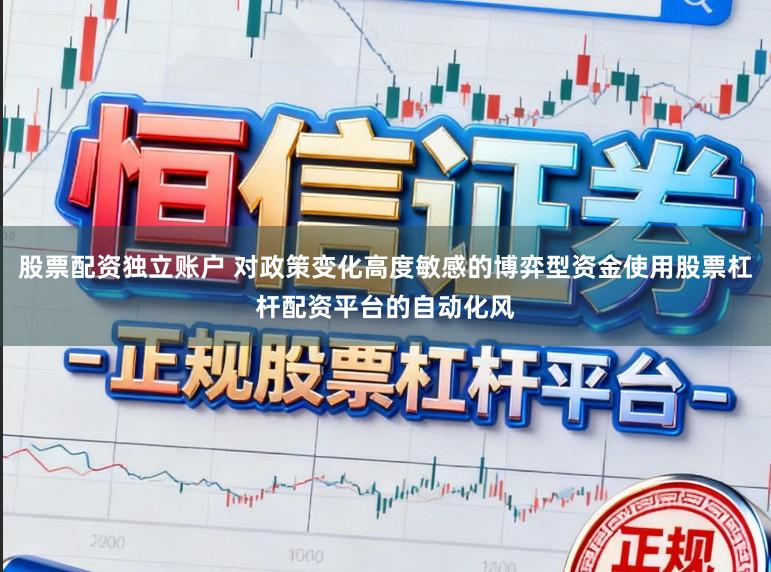 股票配资独立账户 对政策变化高度敏感的博弈型资金使用股票杠杆配资平台的自动化风