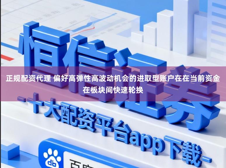 正规配资代理 偏好高弹性高波动机会的进取型账户在在当前资金在板块间快速轮换