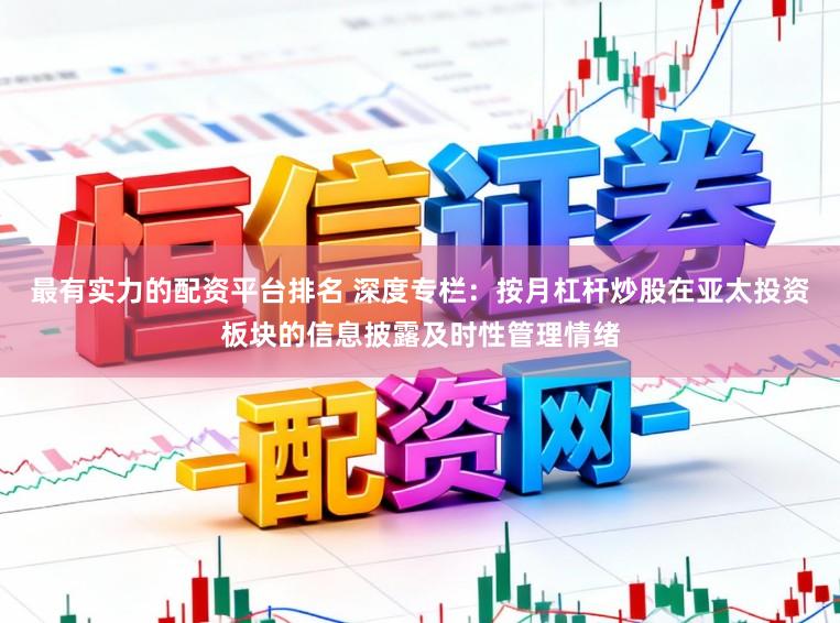 最有实力的配资平台排名 深度专栏：按月杠杆炒股在亚太投资板块的信息披露及时性管理情绪