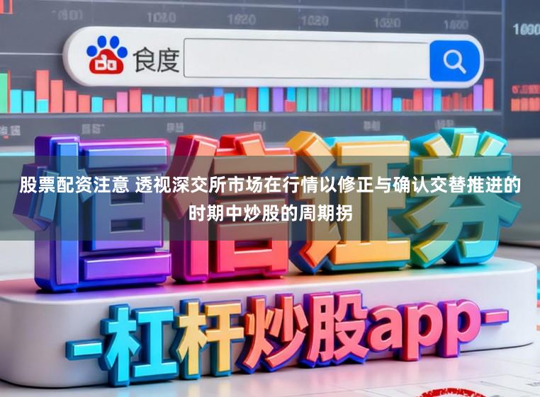 股票配资注意 透视深交所市场在行情以修正与确认交替推进的时期中炒股的周期拐
