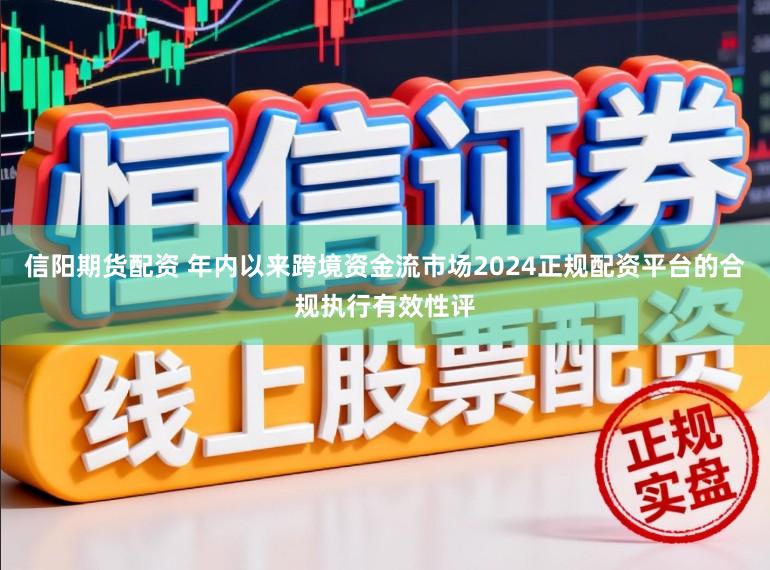 信阳期货配资 年内以来跨境资金流市场2024正规配资平台的合规执行有效性评