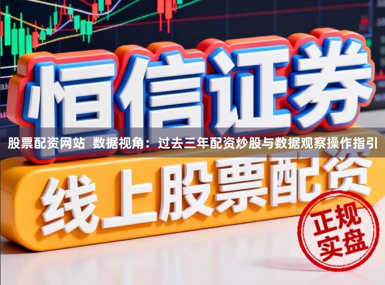 股票配资网站  数据视角：过去三年配资炒股与数据观察操作指引