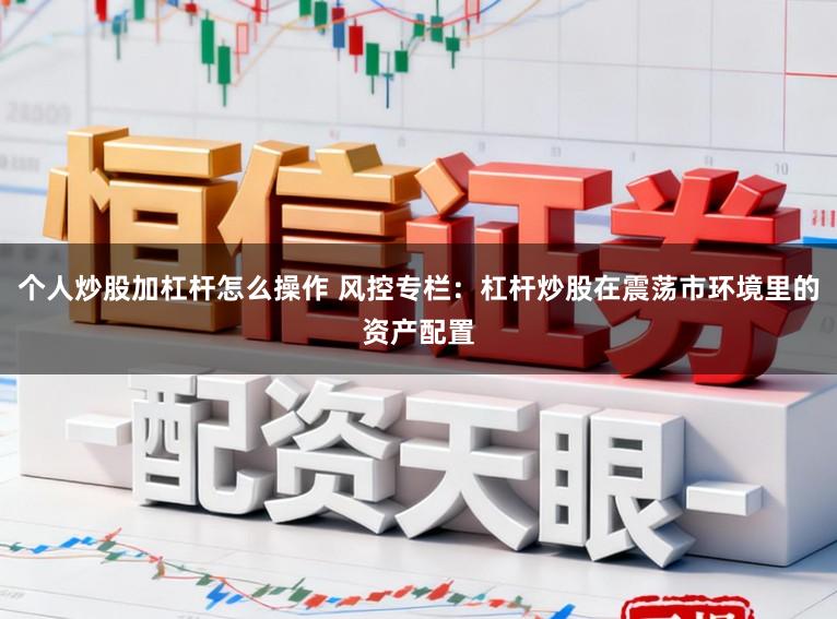 个人炒股加杠杆怎么操作 风控专栏：杠杆炒股在震荡市环境里的资产配置