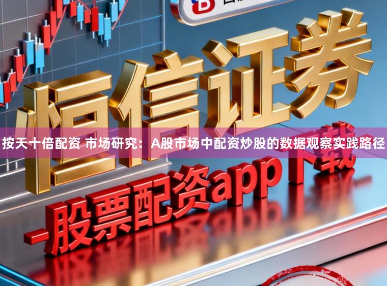 按天十倍配资 市场研究：A股市场中配资炒股的数据观察实践路径