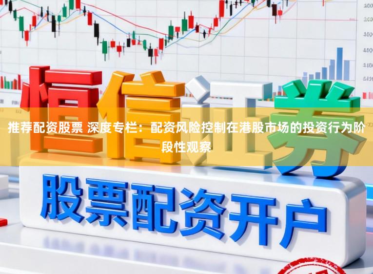 推荐配资股票 深度专栏：配资风险控制在港股市场的投资行为阶段性观察