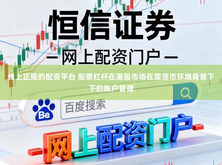 线上正规的配资平台 股票杠杆在港股市场在震荡市环境背景下下的账户管理