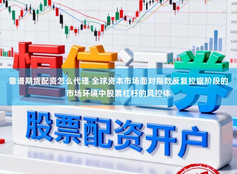 靠谱期货配资怎么代理 全球资本市场面对指数反复拉锯阶段的市场环境中股票杠杆的风控体