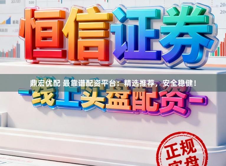 鼎宏优配 最靠谱配资平台：精选推荐，安全稳健！