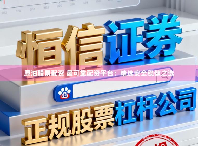 原油股票配资 最可靠配资平台：精选安全稳健之选