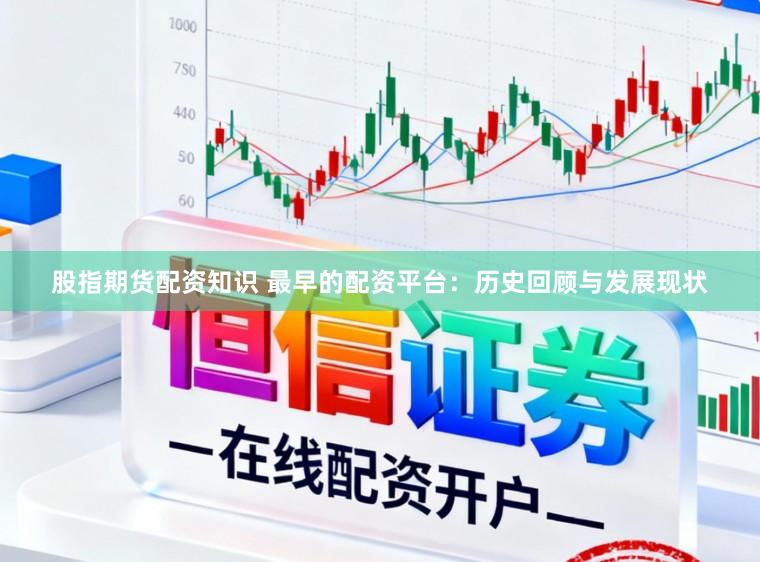 股指期货配资知识 最早的配资平台：历史回顾与发展现状