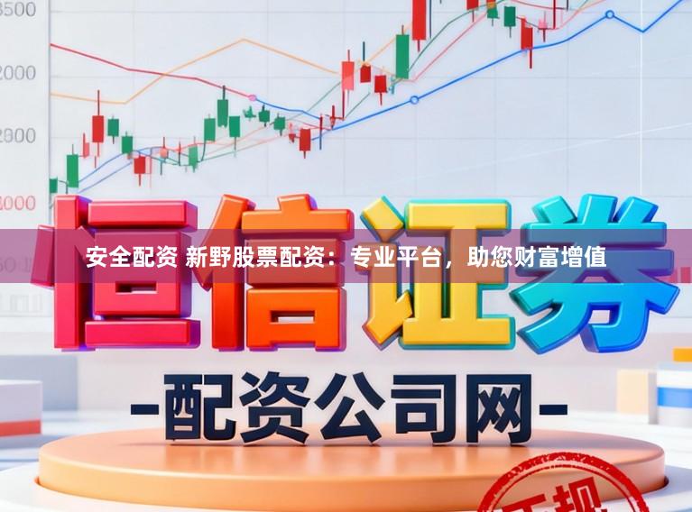 安全配资 新野股票配资：专业平台，助您财富增值