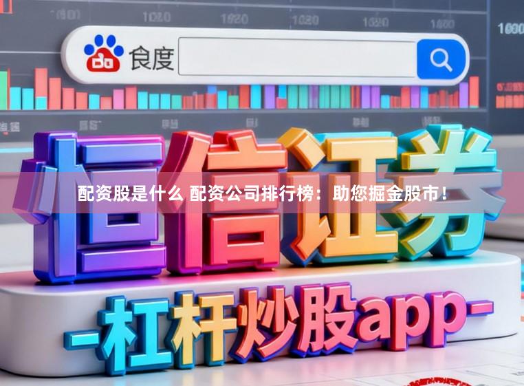 配资股是什么 配资公司排行榜：助您掘金股市！