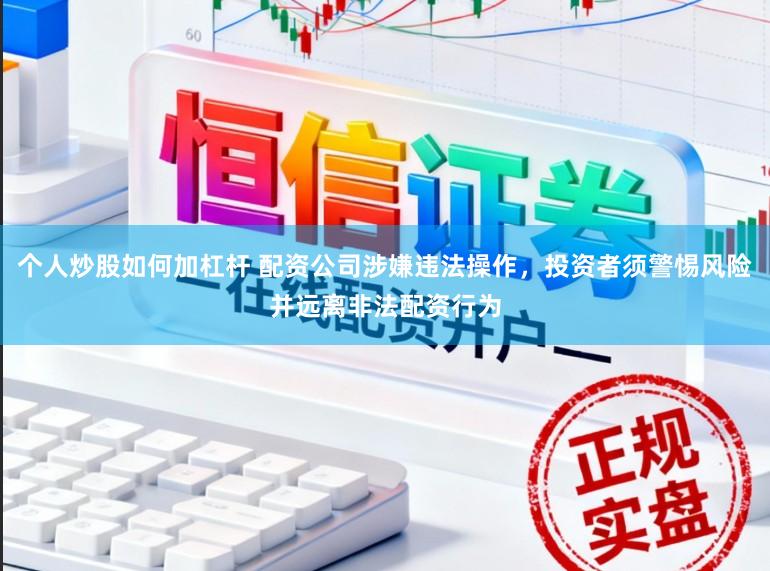 个人炒股如何加杠杆 配资公司涉嫌违法操作，投资者须警惕风险并远离非法配资行为