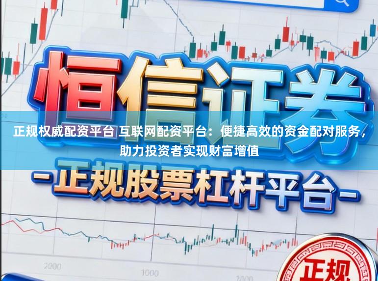 正规权威配资平台 互联网配资平台：便捷高效的资金配对服务，助力投资者实现财富增值
