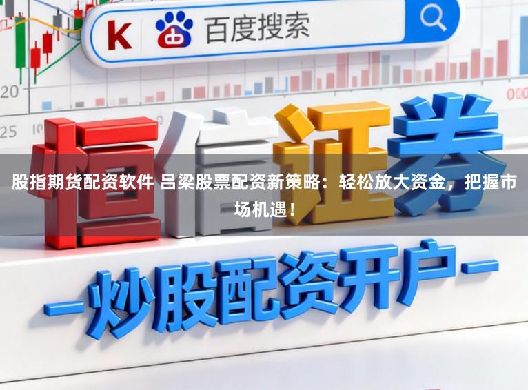 股指期货配资软件 吕梁股票配资新策略：轻松放大资金，把握市场机遇！