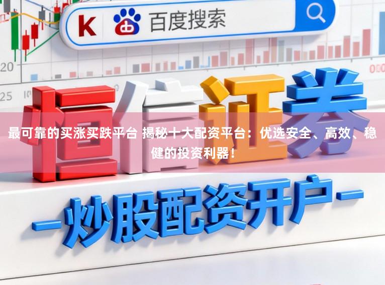 最可靠的买涨买跌平台 揭秘十大配资平台：优选安全、高效、稳健的投资利器！